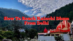 How To Reach Kainchi Dham From Delhi