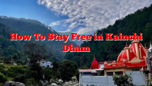 How To Stay Free in Kainchi Dham