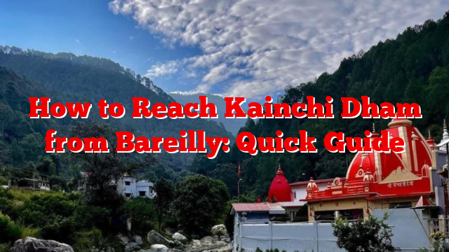 How to Reach Kainchi Dham from Bareilly: Quick Guide