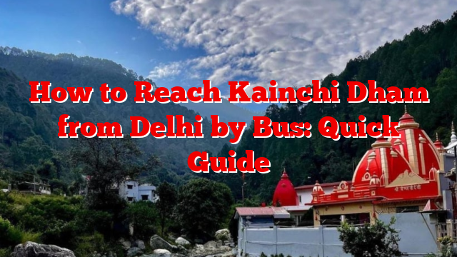 How to Reach Kainchi Dham from Delhi by Bus: Quick Guide