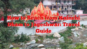 How to Reach from Kainchi Dham to Jageshwar: Travel Guide