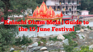 Kainchi Dham Mela | Guide to the 15 June Festival