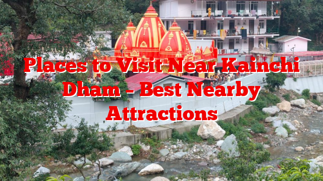 Places to Visit Near Kainchi Dham – Best Nearby Attractions