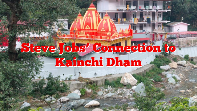 Steve Jobs’ Connection to Kainchi Dham